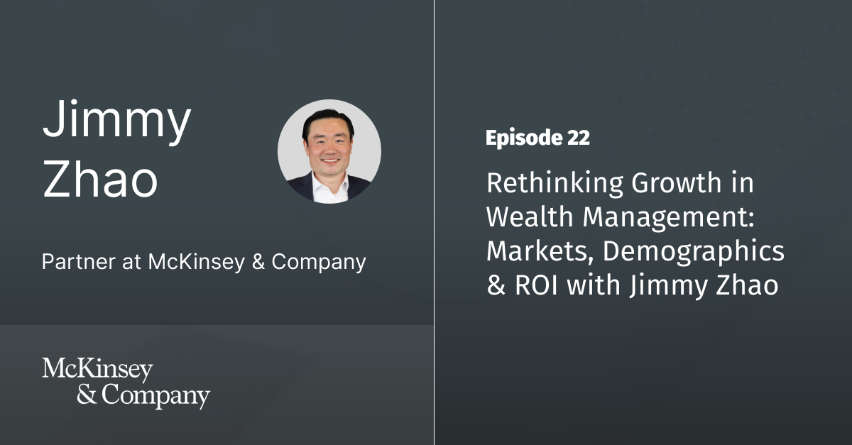 Ep 22 - Rethinking Growth in Wealth Management: Markets, Demographics & ROI with Jimmy Zhao